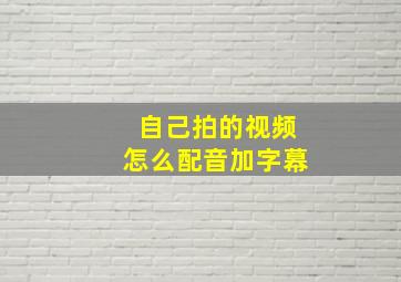 自己拍的视频怎么配音加字幕