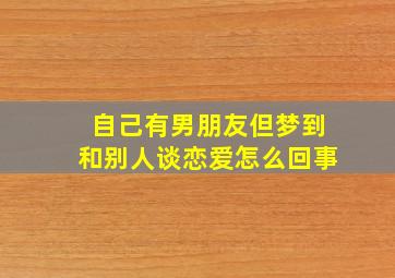 自己有男朋友但梦到和别人谈恋爱怎么回事