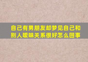 自己有男朋友却梦见自己和别人暧昧关系很好怎么回事