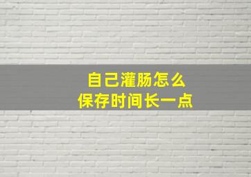 自己灌肠怎么保存时间长一点