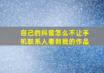 自己的抖音怎么不让手机联系人看到我的作品