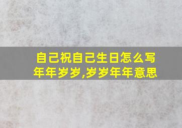 自己祝自己生日怎么写年年岁岁,岁岁年年意思