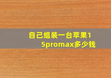 自己组装一台苹果15promax多少钱