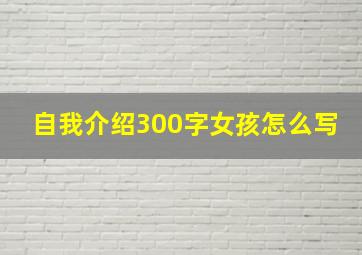 自我介绍300字女孩怎么写