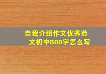 自我介绍作文优秀范文初中800字怎么写