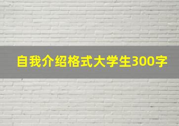 自我介绍格式大学生300字