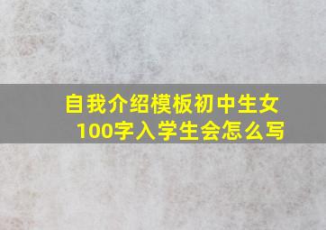 自我介绍模板初中生女100字入学生会怎么写