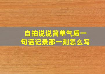 自拍说说简单气质一句话记录那一刻怎么写