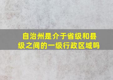 自治州是介于省级和县级之间的一级行政区域吗