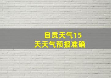 自贡天气15天天气预报准确