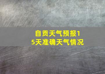 自贡天气预报15天准确天气情况