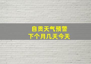 自贡天气预警下个月几天今天