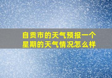 自贡市的天气预报一个星期的天气情况怎么样