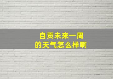 自贡未来一周的天气怎么样啊