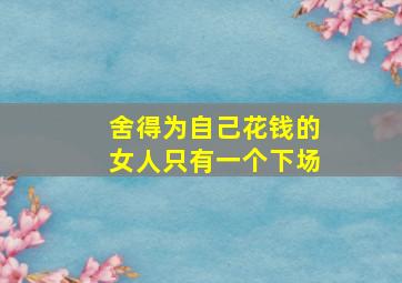 舍得为自己花钱的女人只有一个下场