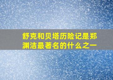 舒克和贝塔历险记是郑渊洁最著名的什么之一