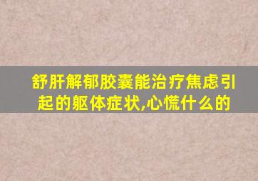 舒肝解郁胶囊能治疗焦虑引起的躯体症状,心慌什么的