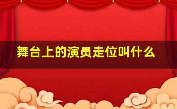 舞台上的演员走位叫什么