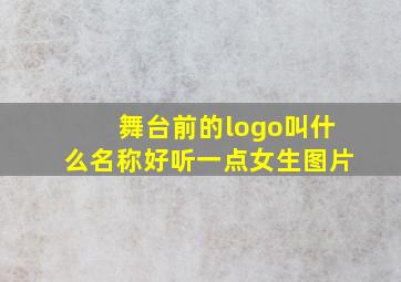 舞台前的logo叫什么名称好听一点女生图片