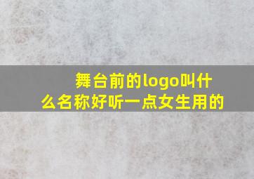 舞台前的logo叫什么名称好听一点女生用的