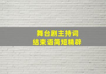 舞台剧主持词结束语简短精辟