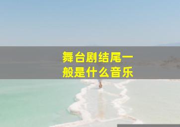 舞台剧结尾一般是什么音乐