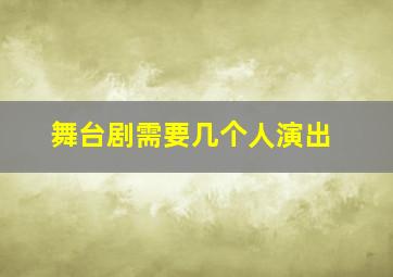 舞台剧需要几个人演出