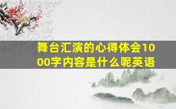 舞台汇演的心得体会1000字内容是什么呢英语