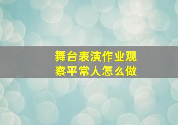 舞台表演作业观察平常人怎么做