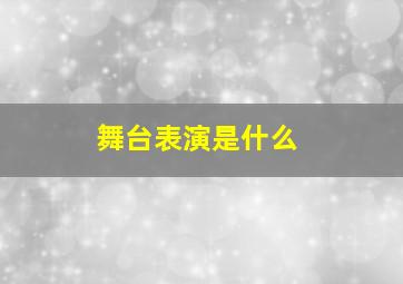 舞台表演是什么