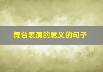 舞台表演的意义的句子