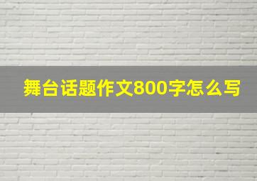 舞台话题作文800字怎么写