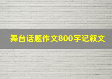 舞台话题作文800字记叙文