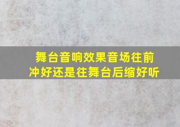 舞台音响效果音场往前冲好还是往舞台后缩好听