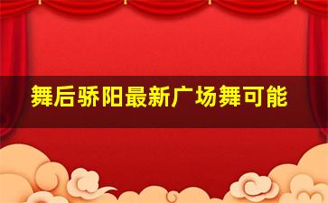 舞后骄阳最新广场舞可能