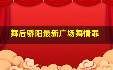 舞后骄阳最新广场舞情罪