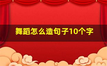 舞蹈怎么造句子10个字