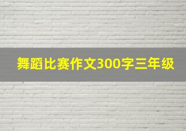 舞蹈比赛作文300字三年级