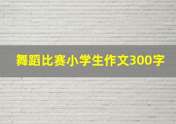 舞蹈比赛小学生作文300字