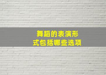 舞蹈的表演形式包括哪些选项