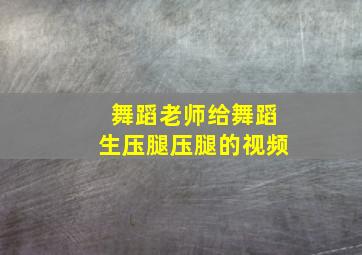 舞蹈老师给舞蹈生压腿压腿的视频