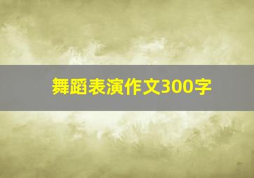 舞蹈表演作文300字