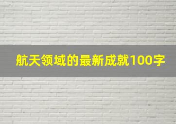 航天领域的最新成就100字