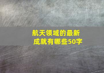 航天领域的最新成就有哪些50字