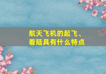 航天飞机的起飞、着陆具有什么特点