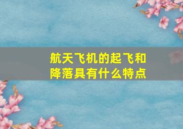 航天飞机的起飞和降落具有什么特点