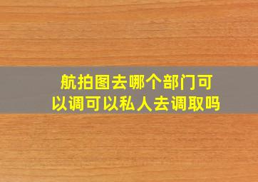 航拍图去哪个部门可以调可以私人去调取吗