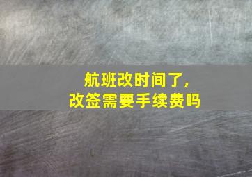 航班改时间了,改签需要手续费吗