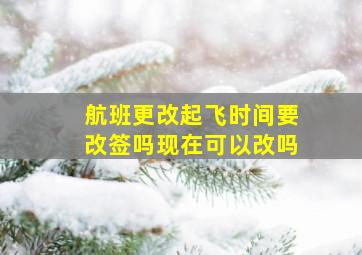 航班更改起飞时间要改签吗现在可以改吗