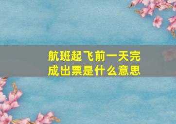 航班起飞前一天完成出票是什么意思